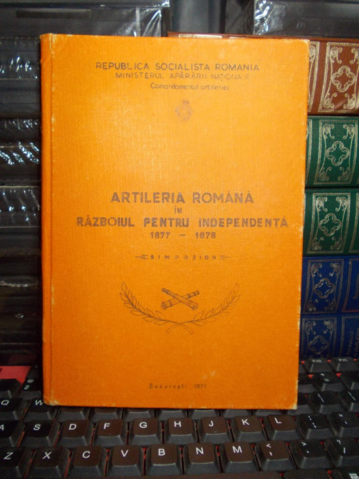 ARTILERIA ROMANA IN RAZBOIUL PENTRU INDEPENDENTA , 1877-1878 , SIMPOZION , 1977