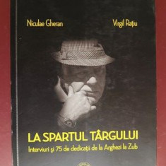 La spartul targului Interviuri si 75 de dedicatii de la Arghezi la Zub- Nicolae Gheran, Virgil Ratiu