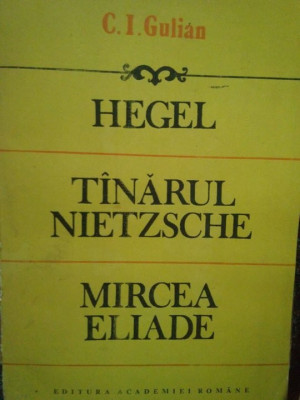 C. I. Gulian - Hegel. Tanarul Nietzsche. Mircea Eliade (editia 1992) foto