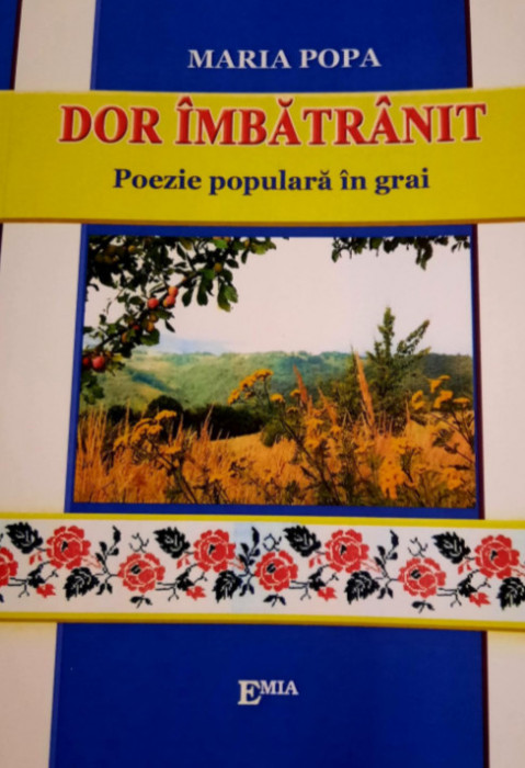 Dor imbatranit. Poezie populara in grai (versuri pentru muzica populara de pe Valea Muresului si strigaturi) - Maria Popa