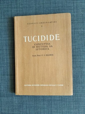 TUCIDIDE conceptia si metodica sa istorica, Acad. C.I. Balmus, 1956, 117 pag foto
