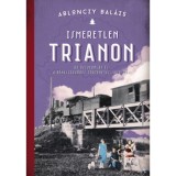 Ismeretlen Trianon - Az &ouml;sszeoml&aacute;s &eacute;s a b&eacute;keszerződ&eacute;s t&ouml;rt&eacute;netei, 1918-1921 - Ablonczy Bal&aacute;zs, Ablonczy Balazs