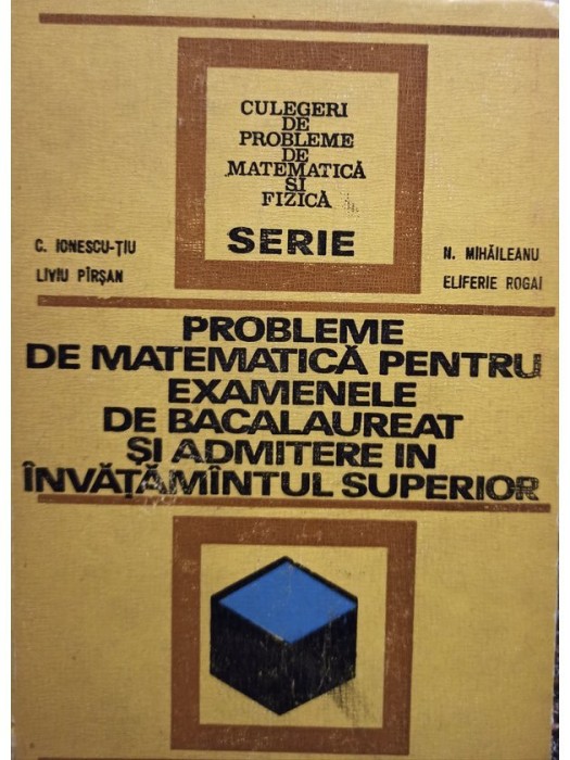 C. Ionescu-Tiu - Probleme de matematica pentru examenele de bacalaureat si admitere in invatamantul superior (Editia: 1972)