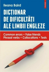 Dictionar de dificultati ale limbii engleze. Common errors. False friends. Phrasal verbs. Collocations. Tests/Ileana Baird foto