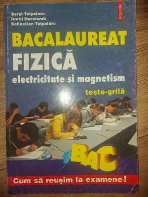 Bacalauret Fizica electricitate si magnetism Teste grila Seryl Talpalaru,Dorel Haralamb foto