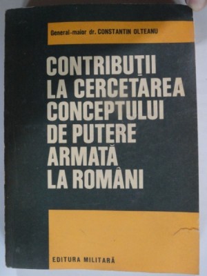 CONTRIBUTII LA CERCETAREA CONCEPTULUI DE PUTERE ARMATA LA ROMANI - CONSTANTIN OLTEANU foto