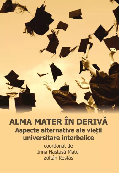 Alma Mater &icirc;n derivă. Aspecte alternative ale vieții universitare interbelice
