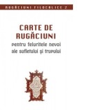 Carte de rugaciuni pentru feluritele nevoi ale sufletului si trupului. Rugaciuni filocalice 2