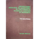 Traian Stoica - Antrectomia asociata cu vagotomia in tratamentul ulcerului gastric si duodenal (Editia: 1978)