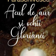 Acul de aur si ochii Glorianei - Radu Paraschivescu