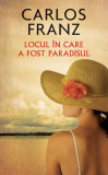 Locul &icirc;n care a fost paradisul - Paperback brosat - Carlos Franz - RAO