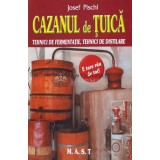 Cazanul de tuica. Tehnici de fermentatie, tehnici de distilare - 2009 - Josef Pischl (C101)