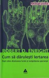 Cumpara ieftin Robert D. Enright - Cum sa daruiesti iertarea. Pasii catre dizolvarea furiei si