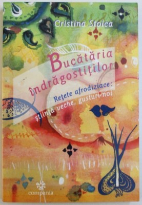 BUCATARIA INDRAGOSTITILOR - RETETE AFRODIZIACE : STIINTA VECHE , GUSTURI NOI de CRISTINA STOICA , 2004 foto
