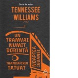 Un tramvai numit Dorinta. Trandafirul tatuat. Noaptea iguanei - Tennessee Williams, Antoaneta Ralian