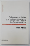 ORIGINEA ROMANILOR DIN BALCANI SI VLAHIILE DIN TESALIA SI EPIR de ION I. NISTOR , 2003