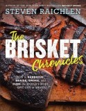 The Brisket Chronicles: How to Barbecue, Braise, Smoke, and Cure the World's Most Versatile Cut of Meat