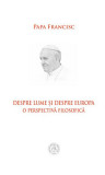 Despre lume și despre Europa. O perspectivă filosofică - Paperback brosat - Papa Francisc - Școala Ardeleană