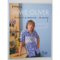 JAMIE OLIVER , BUCATARUL SE DEZBRACA ....DE SECRETE , VOLUMUL 1 : IERBURI SI MIRODENII , SUPE , SALATE si DRESSINGURI , 2009