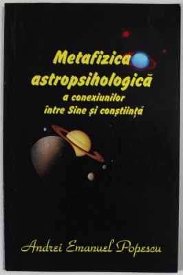 METAFIZICA ASTROPSIHOLOGICA A CONEXIUNILOR INTRE SINE SI CONSTIINTA de ANDREI EMANUEL POPESCU , 2018 foto