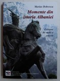 MOMENTE DIN ISTORIA ALBANIEI - CULEGERE DE STUDII SI ARTICOLE de MARIUS DOBRESCU , 2017