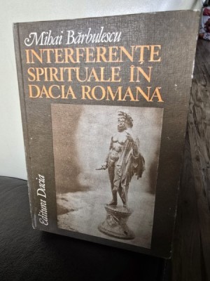 INTERFERENTE SPIRITUALE IN DACIA ROMANA - MIHAI BARBULESCU foto