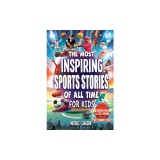 The Most Inspiring Sports Stories Of All Time For Kids!: The Ultimate Sport Book For Kids Ages 8-12 -- With extra Trivia, Videos and Life Lessons