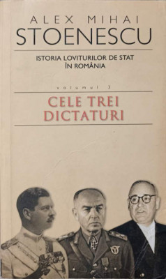 ISTORIA LOVITURILOR DE STAT IN ROMANIA 1821-1999 VOL.3 CELE TREI DICTATURI-ALEX MIHAI STOENESCU foto