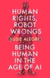 Human Rights, Robot Wrongs: A Manifesto for Humanity in the Age of AI