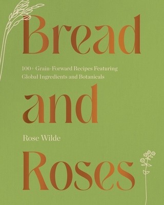Bread and Roses: 100+ Grain Forward Recipes Featuring Global Ingredients and Botanicals foto