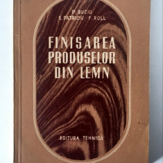 Finisarea produselor din lemn - P. Suciu, E Patriciu, F. Roll, Ed Tehnica 1954