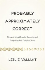 Probably Approximately Correct: Nature&#039;s Algorithms for Learning and Prospering in a Complex World