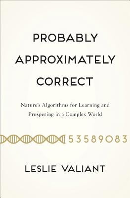 Probably Approximately Correct: Nature&#039;s Algorithms for Learning and Prospering in a Complex World