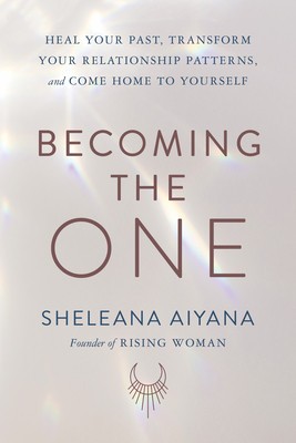 Becoming the One: Heal Your Past, Transform Your Relationship Patterns, and Come Home to Yourself