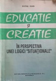 EDUCATIE SI CREATIE IN PERSPECTIVA UNEI LOGICI &quot;SITUATIONALE&quot;-PETRU IOAN-217240