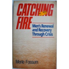 Catching Fire. Men&#039;s Renewal and Recovery Through Crisis &ndash; Merle Fossum