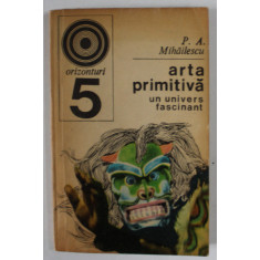 ARTA PRIMITIVA , UN UNIVERS FASCINANT de P.A. MIHAILESCU , 1970