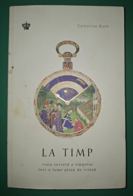 Catherine Blyth - La timp * Viața secreta a timpului &amp;icirc;ntr-o lume plina de viteza foto