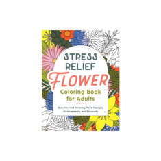 Stress Relief Flower Coloring Book for Adults: Beautiful and Relaxing Floral Designs, Arrangements, and Bouquets