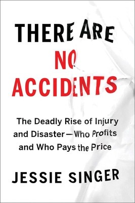 There Are No Accidents: The Deadly Rise of Injury and Disaster--Who Profits and Who Pays the Price