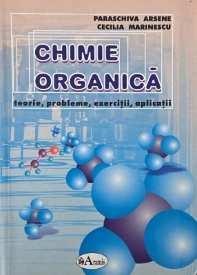 Chimie organica. Teorie, probleme, exercitii, aplicatii - Paraschiva Arsene, Cecilia Marinescu foto