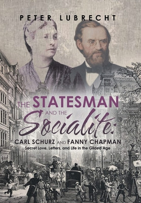 The Statesman and the Socialite: Carl Schurz and Fanny Chapman: Secret Love, Letters, and Life in the Gilded Age foto