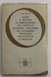 GUIDE A TRAVERS LA BIBLIOTHEQUE DEL &#039;INSTITUT NATIONAL OSSOLINSKI ...WROCLAW , par KAROL HEINTSCH , 1967
