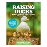 Raising Ducks for Beginners and Beyond The Guide to Breeds, Ponds, Nutrition, and All Things Duck