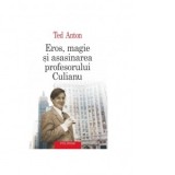 Eros, magie si asasinarea profesorului Culianu. Editia a III-a - Ted Anton