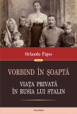 Vorbind &icirc;n şoaptă. Viaţa privată &icirc;n Rusia lui Stalin - Paperback brosat - Orlando Figes - Polirom
