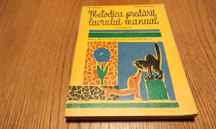 METODICA PREDARII LUCRULUI MANUAL in Clasele I - IV - Ion Serdeanu, Florian Dituleasa - Didactica si Pedagogica, 1972, 190 p.+ 32 planse color