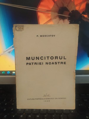 P. Moscatov, Muncitorul patriei noastre, propagandă comunistă București 1945 182 foto