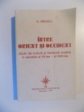 INTRE ORIENT SI OCCIDENT , STUDII DE CULTURA SI LITERATURA ROMANA IN SECOLELE AL XV -LEA - AL XVIII -LEA , de G. MIHAILA , 1999 *LIPSA FRAGMENT DE TIT