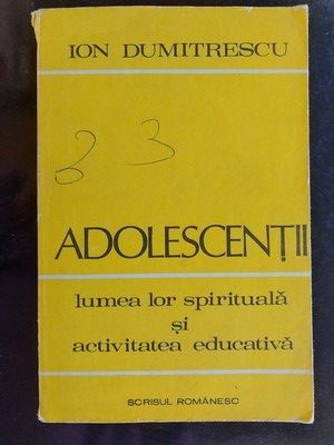 Adolescentii: Lumea lor spirituala si activitatea educativa- Ion Dumitrescu